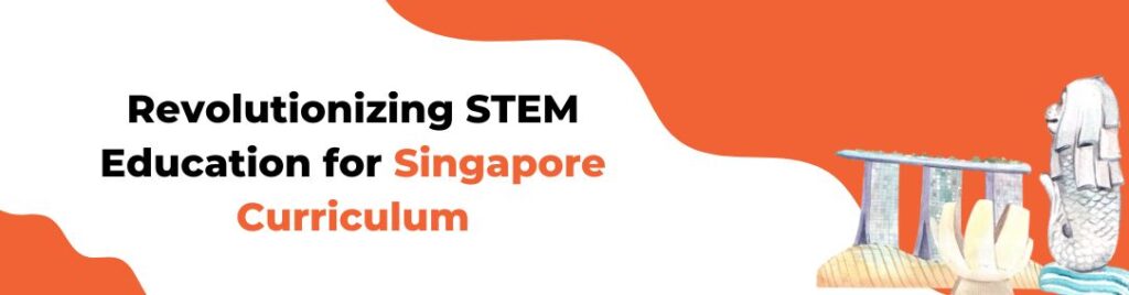 Revolutionizing STEM Education for Singapore Curriculum