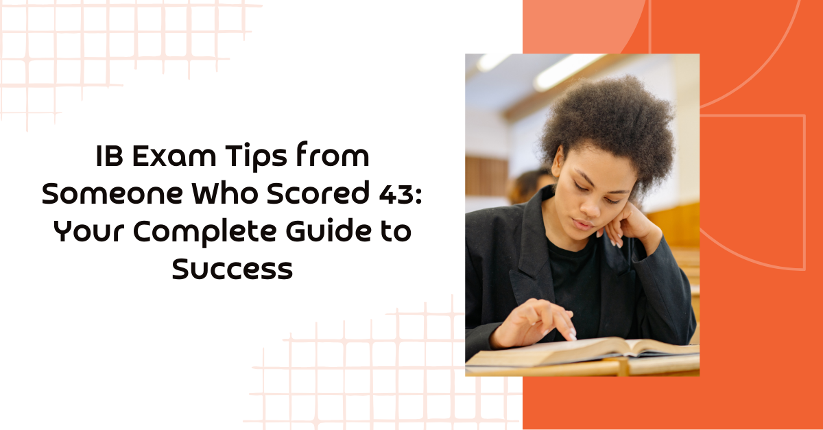 IB Exam Tips from Someone Who Scored 43: Your Complete Guide to Success